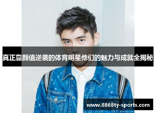 真正靠颜值逆袭的体育明星他们的魅力与成就全揭秘